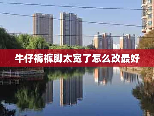 牛仔裤裤脚太宽了怎么改最好