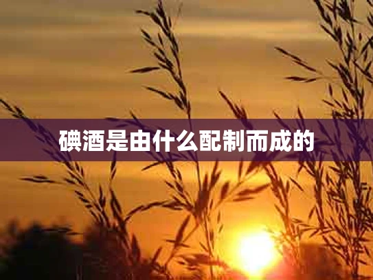 碘酒是由什么配制而成的