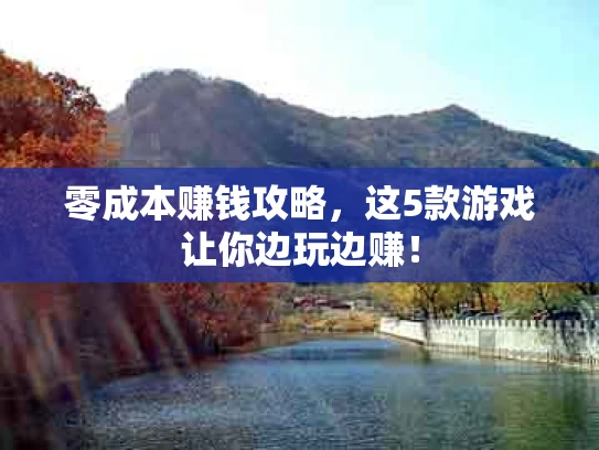 零成本赚钱攻略，这5款游戏让你边玩边赚！