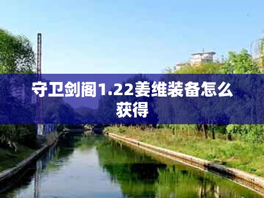 守卫剑阁1.22姜维装备怎么获得