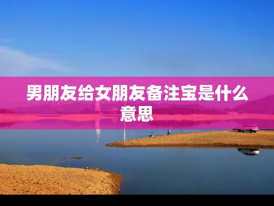 男朋友给女朋友备注宝是什么意思