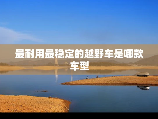 最耐用最稳定的越野车是哪款车型