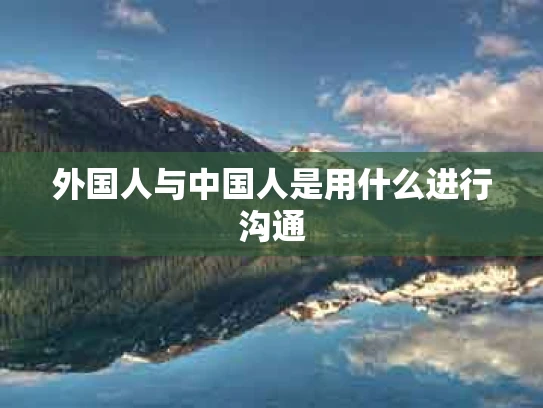 外国人与中国人是用什么进行沟通