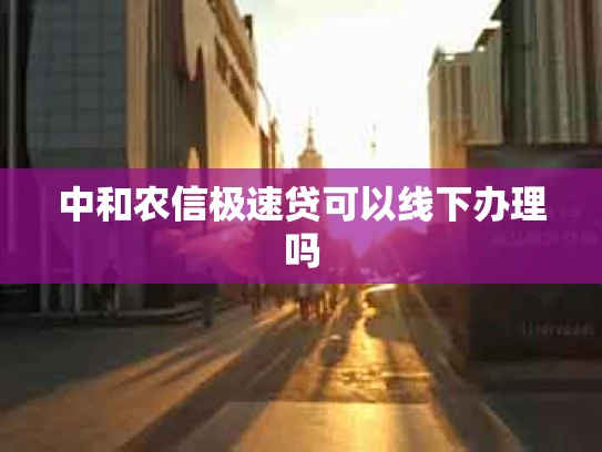 中和农信极速贷可以线下办理吗