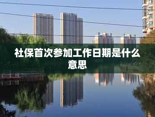 社保首次参加工作日期是什么意思