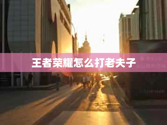 王者荣耀怎么打老夫子