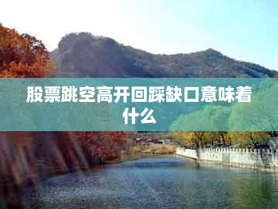 股票跳空高开回踩缺口意味着什么