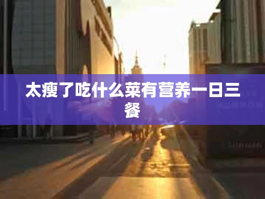 太瘦了吃什么菜有营养一日三餐