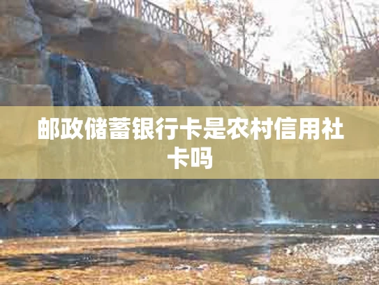 邮政储蓄银行卡是农村信用社卡吗