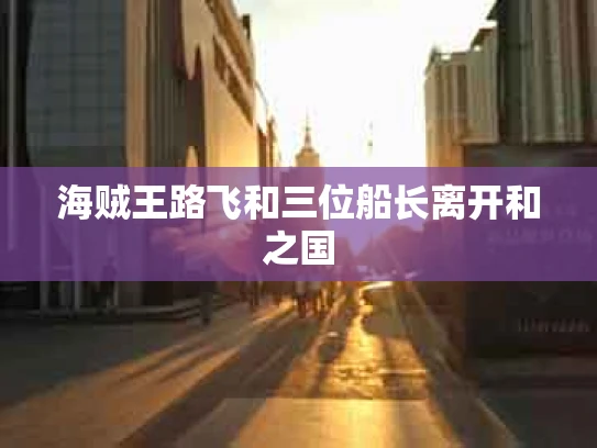 海贼王路飞和三位船长离开和之国
