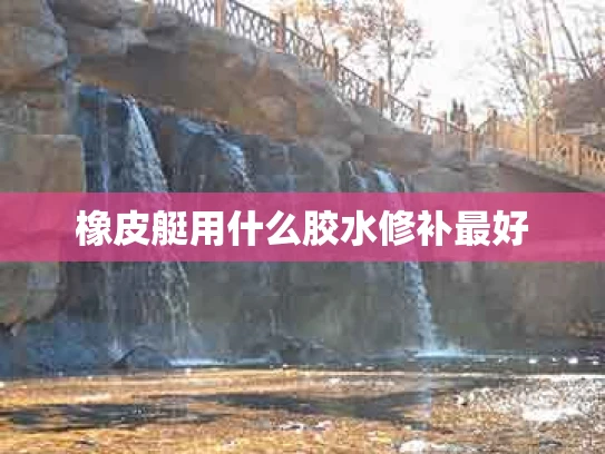 橡皮艇用什么胶水修补最好