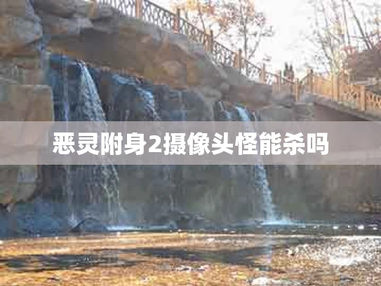 恶灵附身2摄像头怪能杀吗