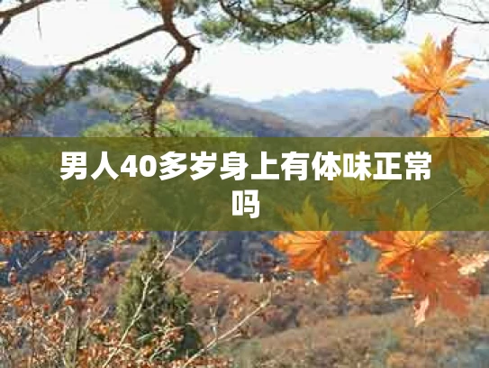 男人40多岁身上有体味正常吗