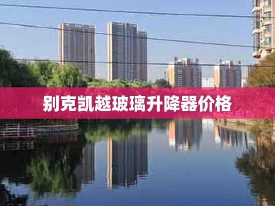 别克凯越玻璃升降器价格