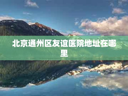 北京通州区友谊医院地址在哪里