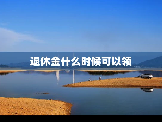 退休金什么时候可以领