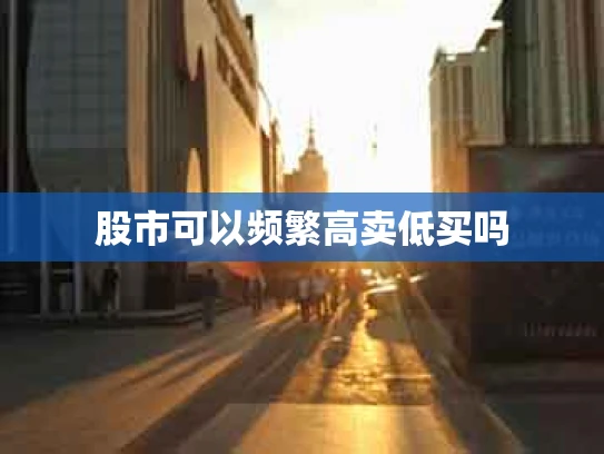 股市可以频繁高卖低买吗