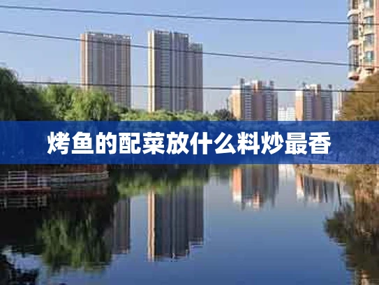 烤鱼的配菜放什么料炒最香