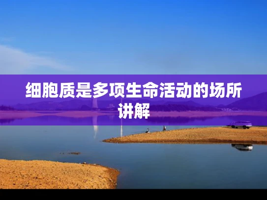 细胞质是多项生命活动的场所讲解