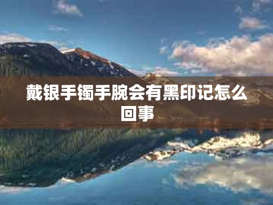 戴银手镯手腕会有黑印记怎么回事