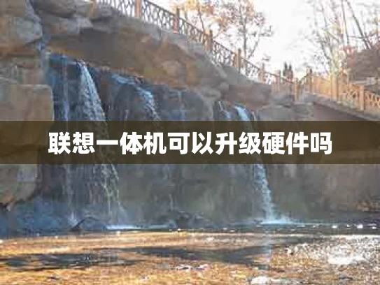 联想一体机可以升级硬件吗