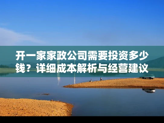 开一家家政公司需要投资多少钱？详细成本解析与经营建议