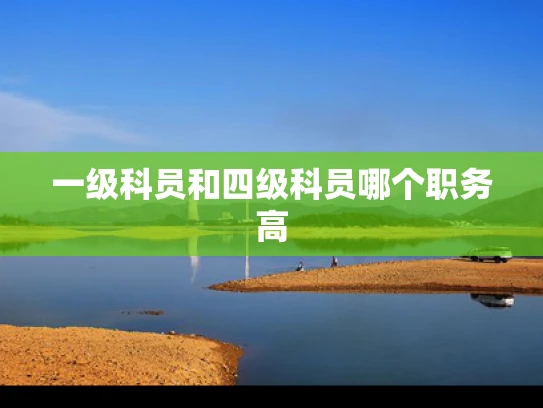 一级科员和四级科员哪个职务高