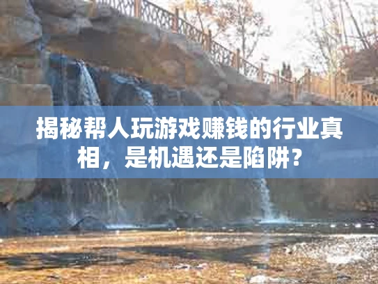 揭秘帮人玩游戏赚钱的行业真相，是机遇还是陷阱？