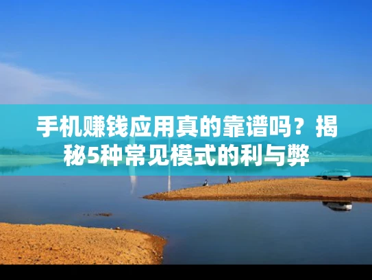 手机赚钱应用真的靠谱吗？揭秘5种常见模式的利与弊