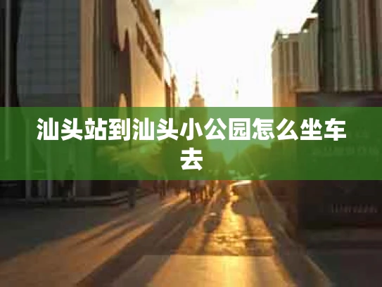 汕头站到汕头小公园怎么坐车去