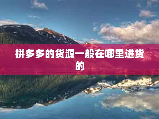 拼多多的货源一般在哪里进货的