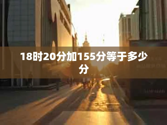 18时20分加155分等于多少分