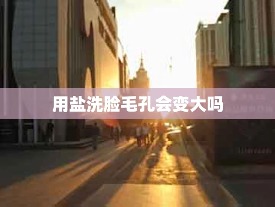 用盐洗脸毛孔会变大吗