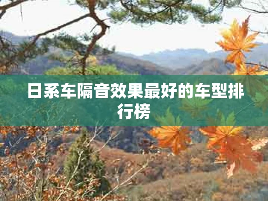 日系车隔音效果最好的车型排行榜