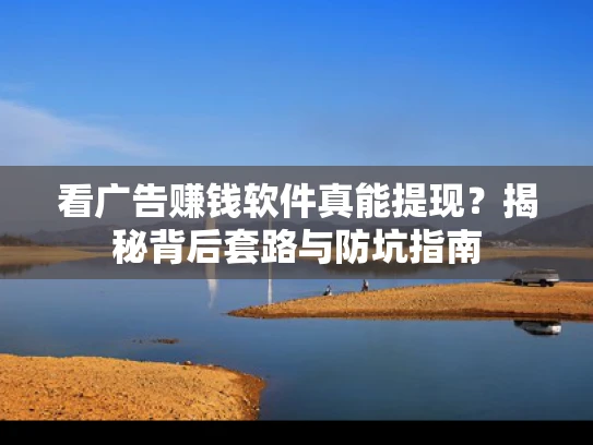 看广告赚钱软件真能提现？揭秘背后套路与防坑指南