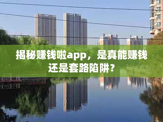 揭秘赚钱啦app，是真能赚钱还是套路陷阱？