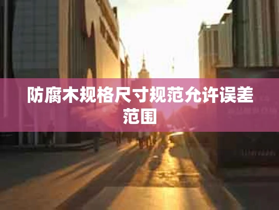 防腐木规格尺寸规范允许误差范围