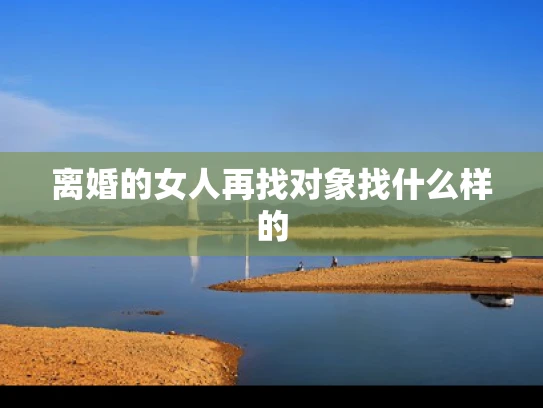 离婚的女人再找对象找什么样的
