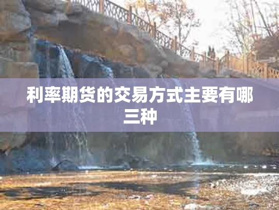 利率期货的交易方式主要有哪三种