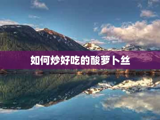 如何炒好吃的酸萝卜丝