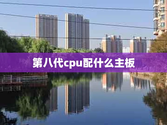 第八代cpu配什么主板