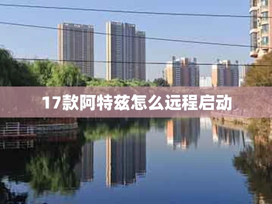 17款阿特兹怎么远程启动