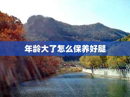 年龄大了怎么保养好腿