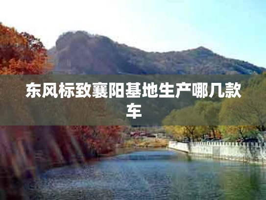 东风标致襄阳基地生产哪几款车