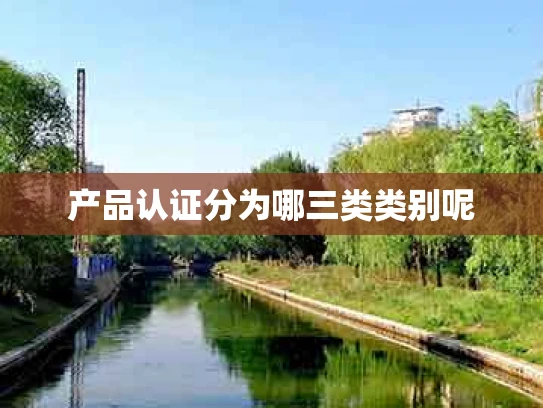 产品认证分为哪三类类别呢