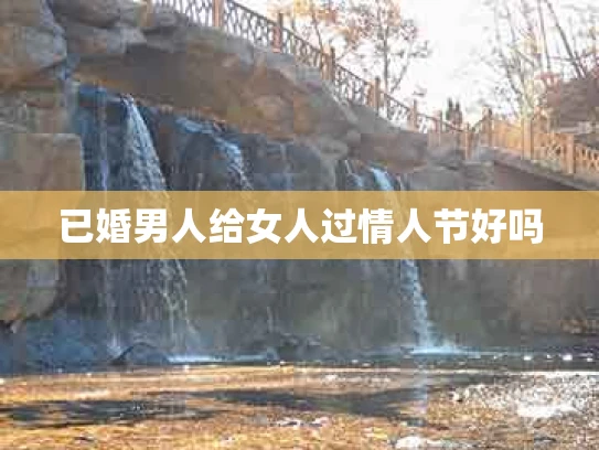 已婚男人给女人过情人节好吗