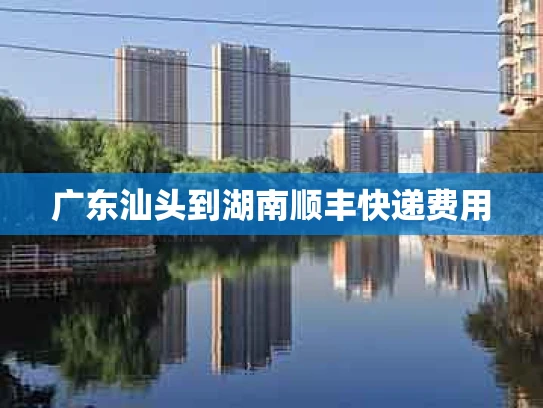 广东汕头到湖南顺丰快递费用