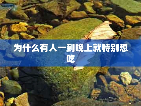 为什么有人一到晚上就特别想吃