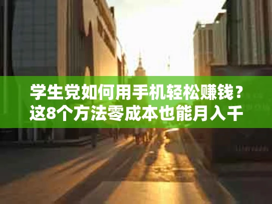 学生党如何用手机轻松赚钱？这8个方法零成本也能月入千元！