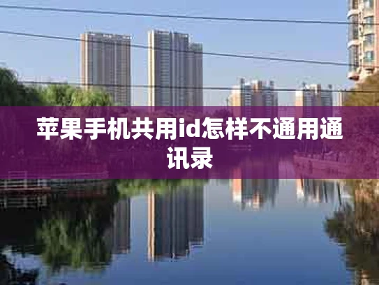 苹果手机共用id怎样不通用通讯录